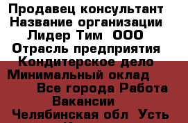 Продавец-консультант › Название организации ­ Лидер Тим, ООО › Отрасль предприятия ­ Кондитерское дело › Минимальный оклад ­ 26 000 - Все города Работа » Вакансии   . Челябинская обл.,Усть-Катав г.